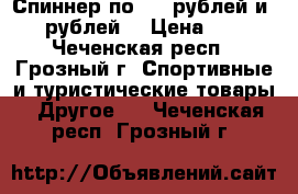 Спиннер по 150 рублей и 200 рублей. › Цена ­ 150 - Чеченская респ., Грозный г. Спортивные и туристические товары » Другое   . Чеченская респ.,Грозный г.